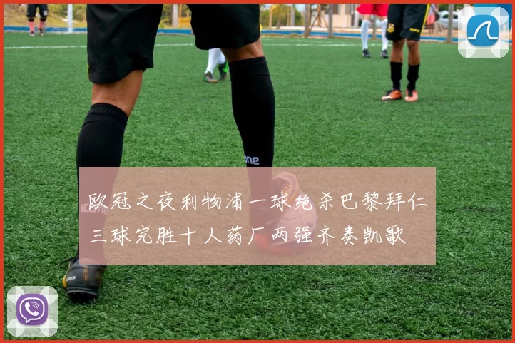 欧冠之夜利物浦一球绝杀巴黎拜仁三球完胜十人药厂两强齐奏凯歌